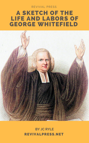 A SKETCH OF THE LIFE AND LABORS OF GEORGE WHITEFIELD BY J.C. RYLE (E-BOOK)